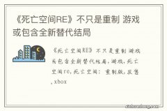 《死亡空间RE》不只是重制 游戏或包含全新替代结局