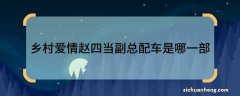 乡村爱情赵四当副总配车是哪一部乡村爱情里面赵四当副总配车是哪一部