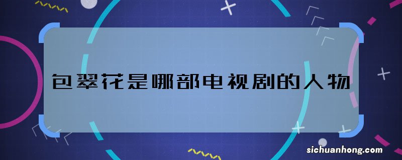 包翠花是哪部电视剧的人物 包翠花是什么剧中的人物