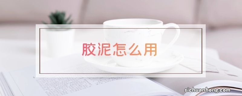 胶泥怎么用