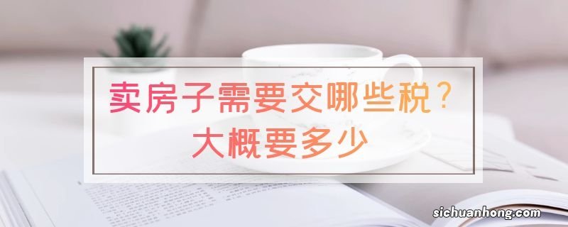 卖房子需要交哪些税?大概要多少