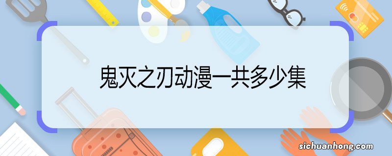 鬼灭之刃动漫一共多少集 鬼灭之刃动漫有多少话