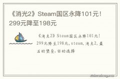 《消光2》Steam国区永降101元！299元降至198元