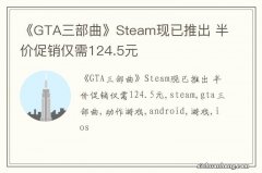 《GTA三部曲》Steam现已推出 半价促销仅需124.5元