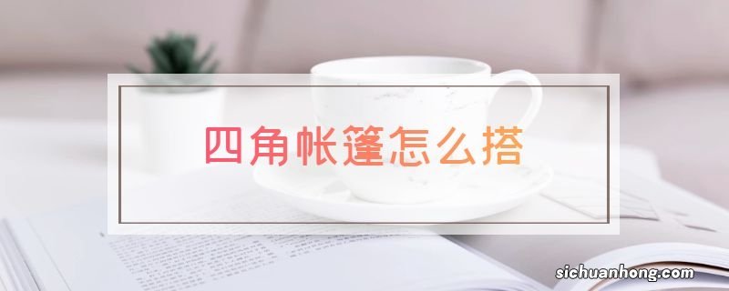 四角帐篷怎么搭