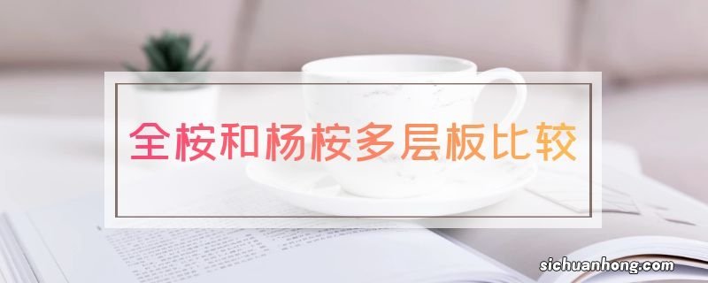 全桉和杨桉多层板比较