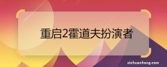 重启2霍道夫扮演者 重启2霍道夫扮演者是谁