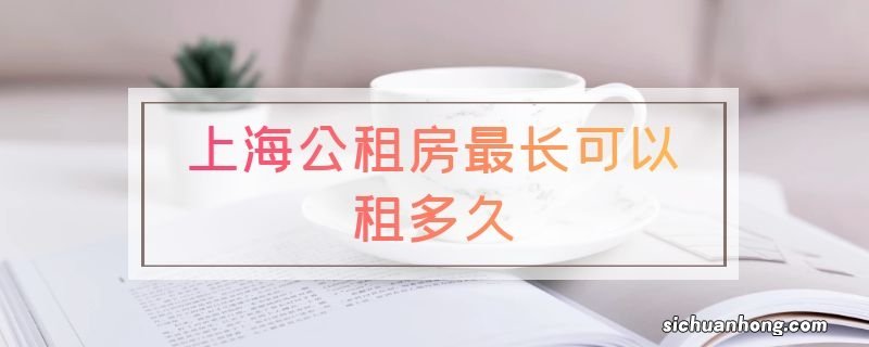 上海公租房最长可以租多久