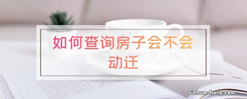 如何查询房子会不会动迁