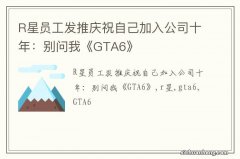 R星员工发推庆祝自己加入公司十年：别问我《GTA6》