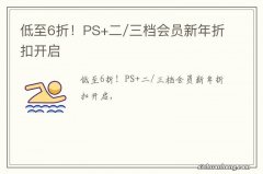 低至6折！PS+二/三档会员新年折扣开启