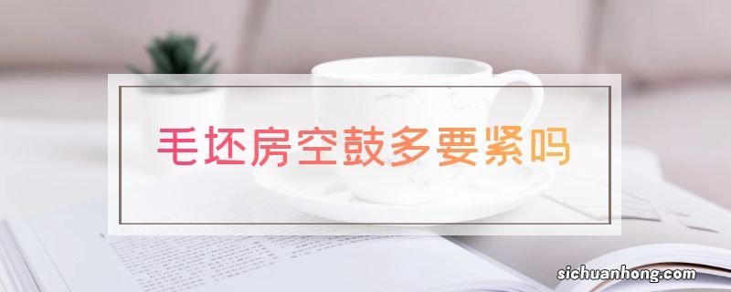 毛坯房空鼓多要紧吗