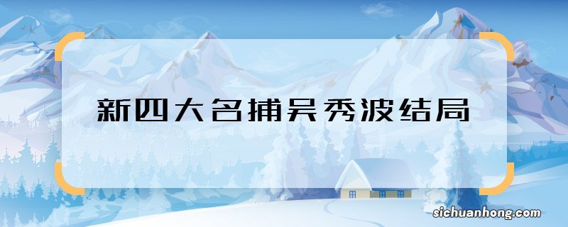 新四大名捕吴秀波结局 新四大名捕电视剧吴秀波最后怎样了