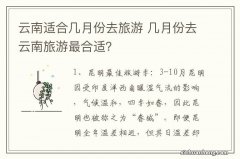 云南适合几月份去旅游 几月份去云南旅游最合适？