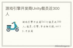 游戏引擎开发商Unity裁员近300人