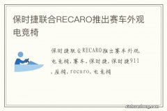 保时捷联合RECARO推出赛车外观电竞椅