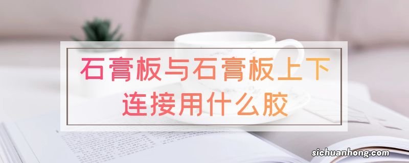 石膏板与石膏板上下连接用什么胶