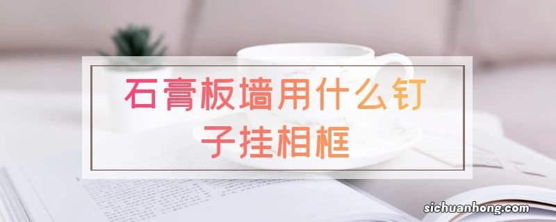 石膏板墙用什么钉子挂相框