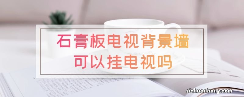 石膏板电视背景墙可以挂电视吗