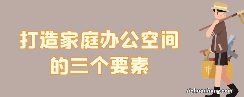 打造家庭办公空间的三个要素