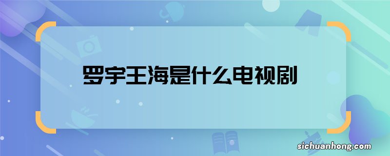 罗宇王海是什么电视剧 罗宇王海哪部电视角色