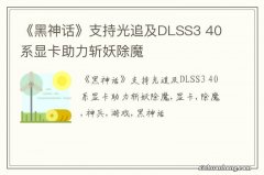 《黑神话》支持光追及DLSS3 40系显卡助力斩妖除魔