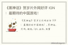 《黑神话》贺岁片外网好评 IGN：最期待的中国游戏！