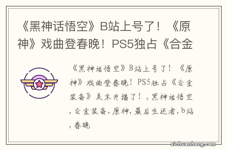 《黑神话悟空》B站上号了！《原神》戏曲登春晚！PS5独占《合金装备》美末开播了！