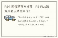 PS中国香港官方推荐：PS Plus游戏库必玩精品大作！