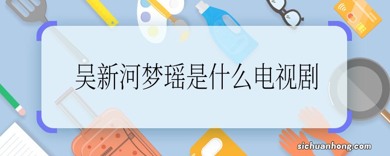 吴新河梦瑶是什么电视剧，吴新河梦瑶是什么电视剧里的人物