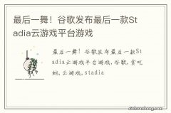 最后一舞！谷歌发布最后一款Stadia云游戏平台游戏