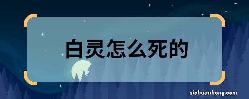 白灵怎么死的 白鹿原白灵怎么死的