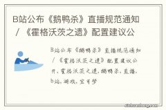 B站公布《鹅鸭杀》直播规范通知 / 《霍格沃茨之遗》配置建议公开