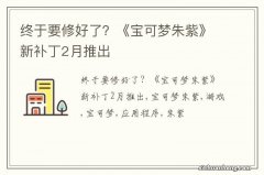 终于要修好了？《宝可梦朱紫》新补丁2月推出