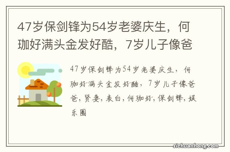 47岁保剑锋为54岁老婆庆生，何珈好满头金发好酷，7岁儿子像爸爸