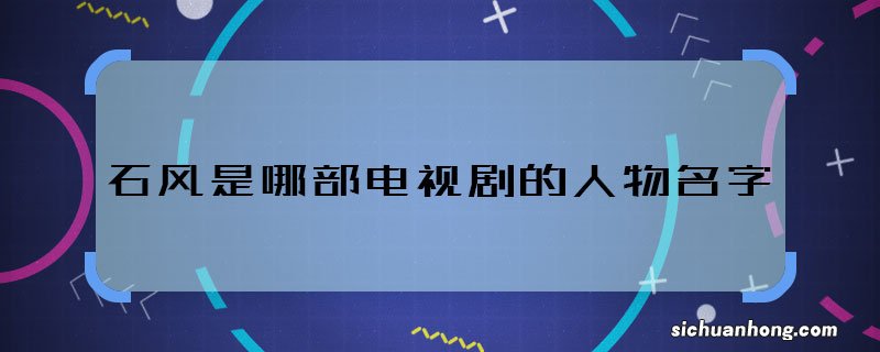 石风是哪部电视剧的人物名字 石风是哪部剧中的