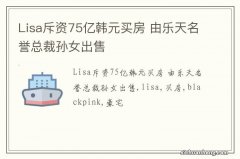 Lisa斥资75亿韩元买房 由乐天名誉总裁孙女出售