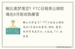 鲍比美梦落空？FTC日程表让微软难在6月前收购暴雪