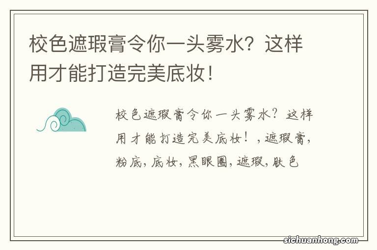 校色遮瑕膏令你一头雾水？这样用才能打造完美底妆！