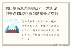 黄山旅游景点有哪些？，黄山旅游景点有哪些,襄阳旅游景点有哪些