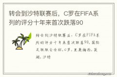 转会到沙特联赛后，C罗在FIFA系列的评分十年来首次跌落90