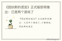 《因狄斯的谎言》正式版即将推出：已是两个游戏了