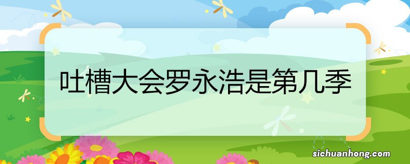 吐槽大会罗永浩是第几季 罗永浩吐槽大会是第几季