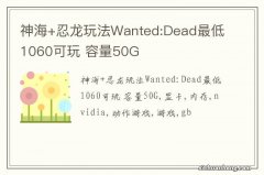 神海+忍龙玩法Wanted:Dead最低1060可玩 容量50G