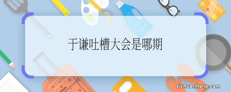 于谦吐槽大会是哪期于谦吐槽大会是多少期