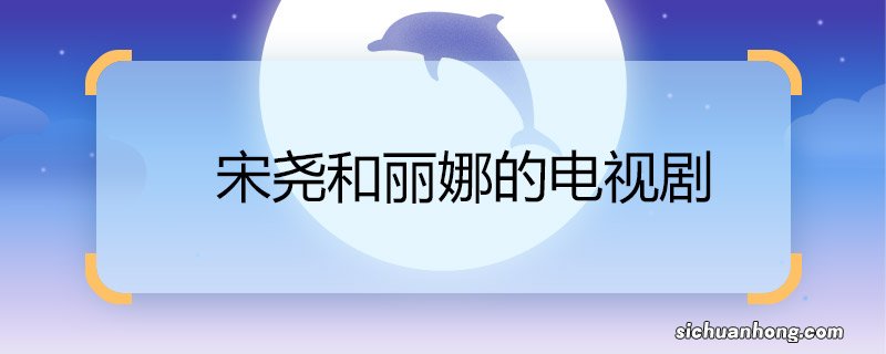 宋尧和丽娜的电视剧 宋尧和丽娜的电视剧是什么