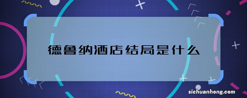 德鲁纳酒店结局是什么 德鲁纳酒店男女主大结局