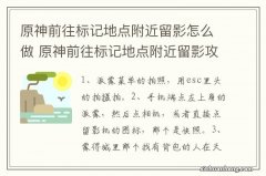 原神前往标记地点附近留影怎么做 原神前往标记地点附近留影攻略介绍