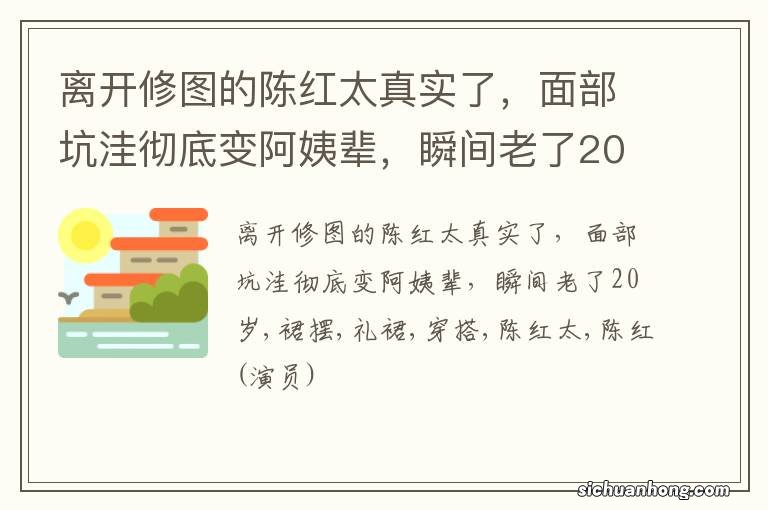 离开修图的陈红太真实了,面部坑洼彻底变阿姨辈,瞬间老了20岁