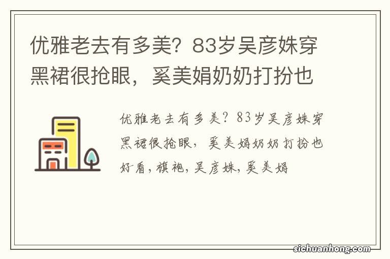 优雅老去有多美？83岁吴彦姝穿黑裙很抢眼，奚美娟奶奶打扮也好看